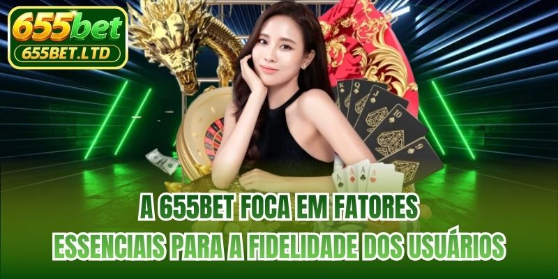 A 655BET foca em fatores essenciais para a fidelidade dos usuários