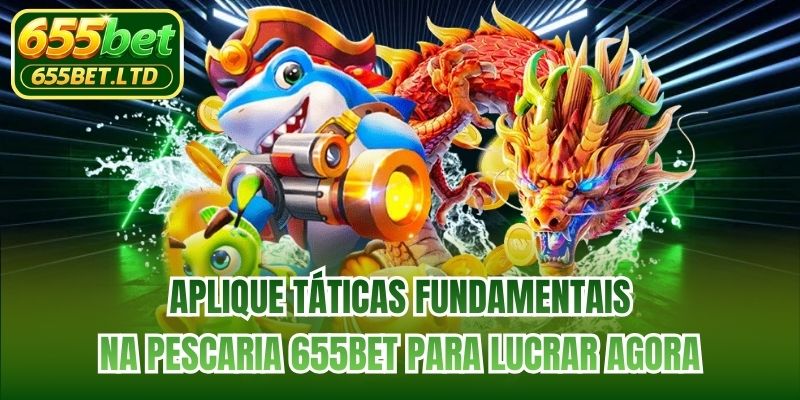 Aplique táticas fundamentais na pescaria 655BET para lucrar agora