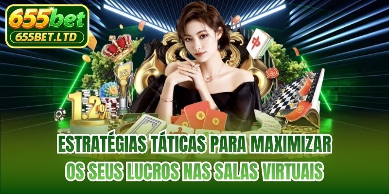 Estratégias táticas para maximizar os seus lucros nas salas virtuais
