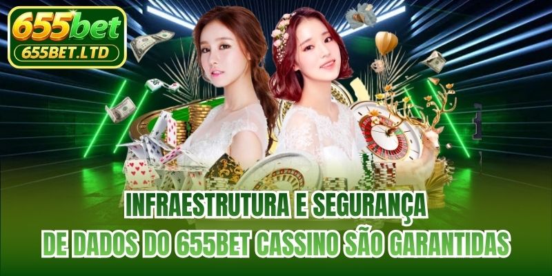 Infraestrutura e segurança de dados do 655BET cassino são garantidas