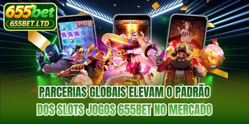 Parcerias globais elevam o padrão dos slots jogos 655BET no mercado